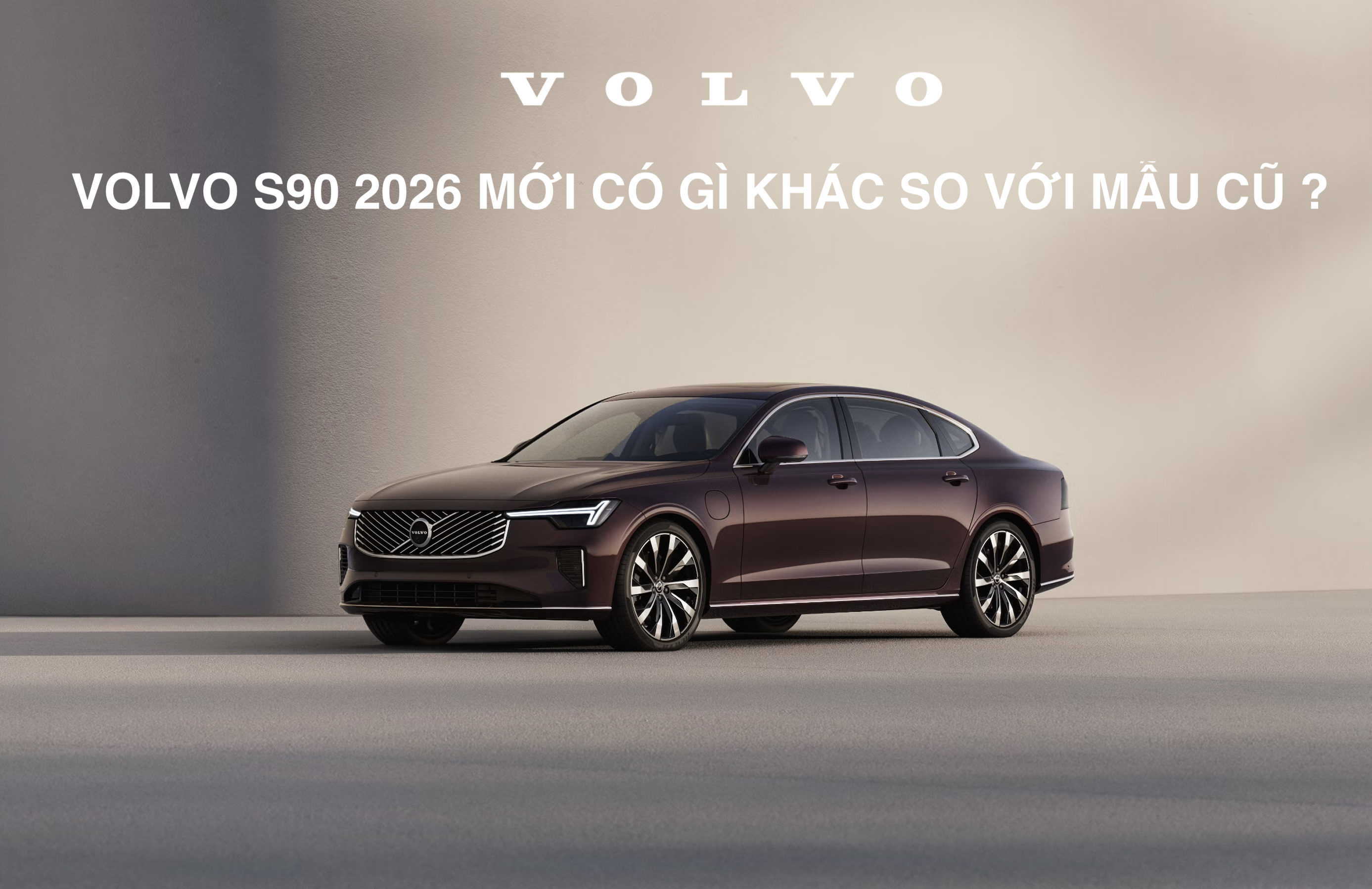 Volvo S90 2026 mới về Việt Nam: Sự thay đổi đáng kể